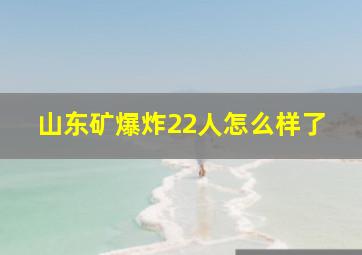 山东矿爆炸22人怎么样了