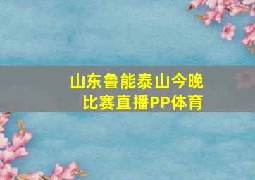 山东鲁能泰山今晚比赛直播PP体育