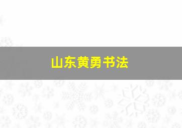 山东黄勇书法