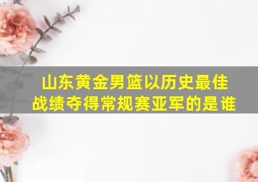 山东黄金男篮以历史最佳战绩夺得常规赛亚军的是谁