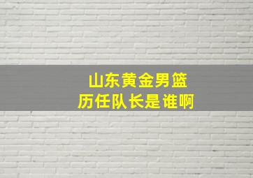 山东黄金男篮历任队长是谁啊