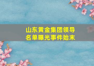 山东黄金集团领导名单曝光事件始末