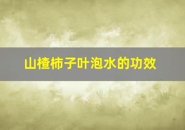 山楂柿子叶泡水的功效