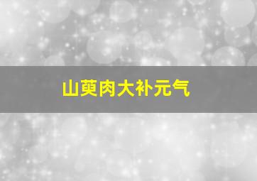 山萸肉大补元气