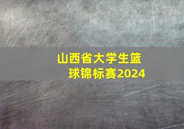 山西省大学生篮球锦标赛2024