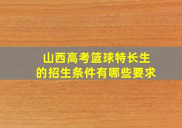 山西高考篮球特长生的招生条件有哪些要求