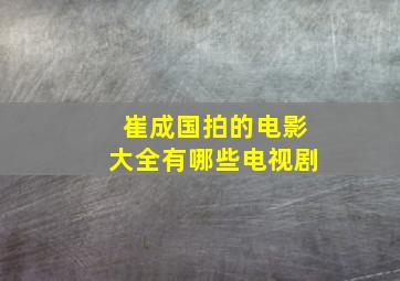 崔成国拍的电影大全有哪些电视剧