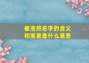 崔浩然名字的含义和寓意是什么意思