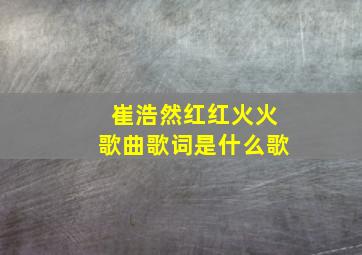 崔浩然红红火火歌曲歌词是什么歌