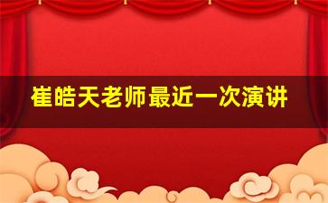 崔皓天老师最近一次演讲