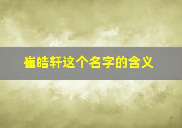 崔皓轩这个名字的含义