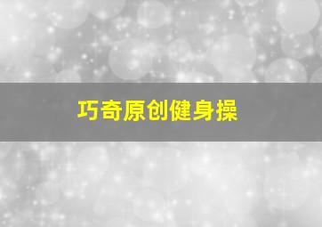 巧奇原创健身操