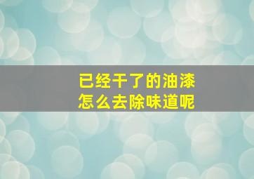 已经干了的油漆怎么去除味道呢