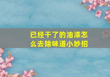 已经干了的油漆怎么去除味道小妙招