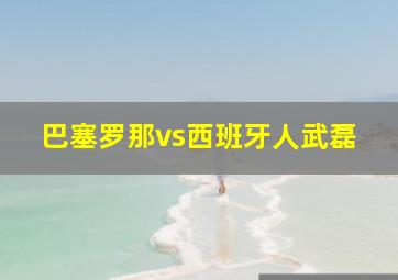 巴塞罗那vs西班牙人武磊