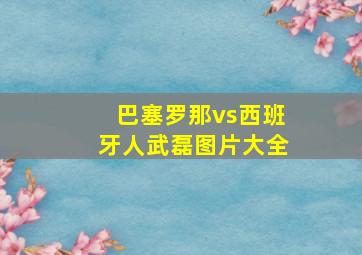 巴塞罗那vs西班牙人武磊图片大全