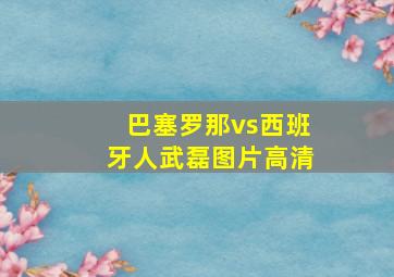 巴塞罗那vs西班牙人武磊图片高清