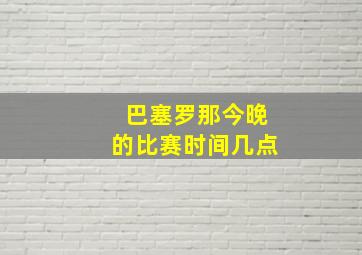 巴塞罗那今晚的比赛时间几点