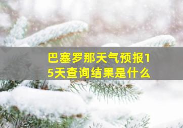 巴塞罗那天气预报15天查询结果是什么