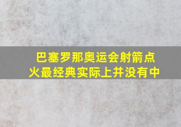 巴塞罗那奥运会射箭点火最经典实际上并没有中