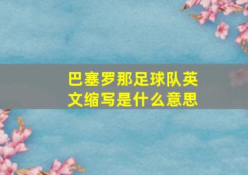 巴塞罗那足球队英文缩写是什么意思