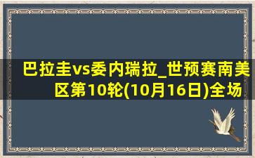 巴拉圭vs委内瑞拉_世预赛南美区第10轮(10月16日)全场集锦