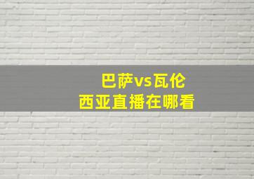 巴萨vs瓦伦西亚直播在哪看