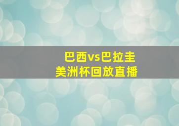 巴西vs巴拉圭美洲杯回放直播