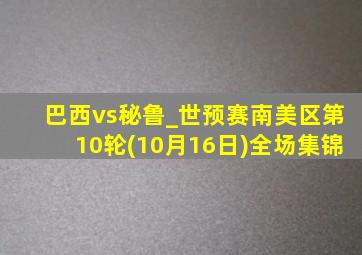 巴西vs秘鲁_世预赛南美区第10轮(10月16日)全场集锦