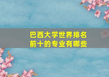 巴西大学世界排名前十的专业有哪些