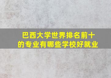 巴西大学世界排名前十的专业有哪些学校好就业