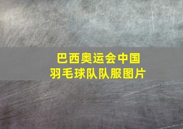 巴西奥运会中国羽毛球队队服图片