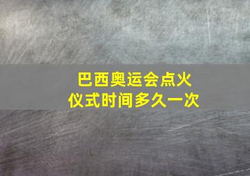 巴西奥运会点火仪式时间多久一次