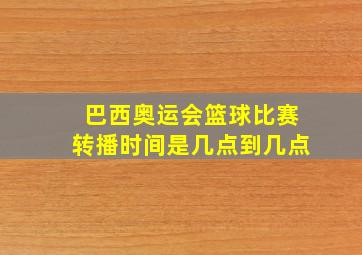 巴西奥运会篮球比赛转播时间是几点到几点