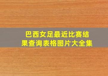 巴西女足最近比赛结果查询表格图片大全集