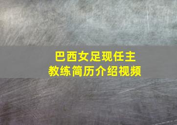 巴西女足现任主教练简历介绍视频