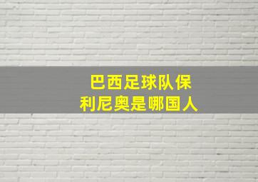 巴西足球队保利尼奥是哪国人