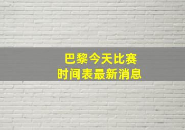 巴黎今天比赛时间表最新消息