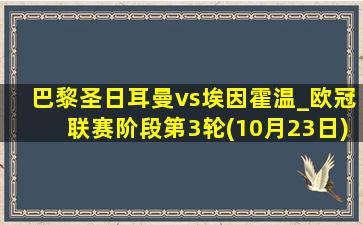 巴黎圣日耳曼vs埃因霍温_欧冠联赛阶段第3轮(10月23日)全场录像