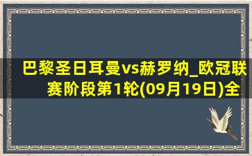 巴黎圣日耳曼vs赫罗纳_欧冠联赛阶段第1轮(09月19日)全场录像