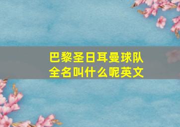 巴黎圣日耳曼球队全名叫什么呢英文