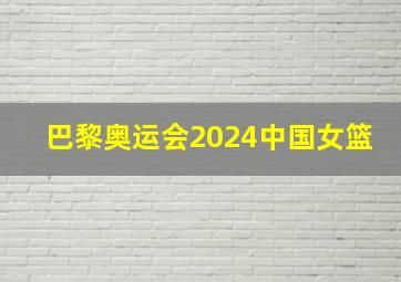 巴黎奥运会2024中国女篮