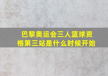 巴黎奥运会三人篮球资格第三站是什么时候开始