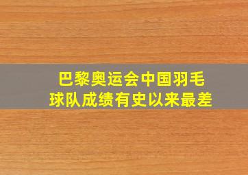 巴黎奥运会中国羽毛球队成绩有史以来最差