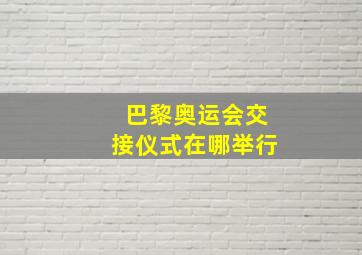 巴黎奥运会交接仪式在哪举行