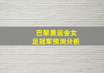 巴黎奥运会女足冠军预测分析