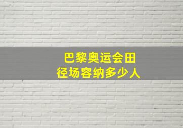 巴黎奥运会田径场容纳多少人