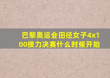 巴黎奥运会田径女子4x100接力决赛什么时候开始