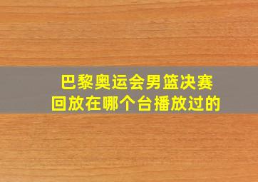 巴黎奥运会男篮决赛回放在哪个台播放过的