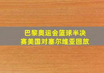 巴黎奥运会篮球半决赛美国对塞尔维亚回放